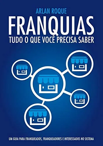 Capa do livro "Franquias: Tudo o que você precisa saber" de Arlan Roque, com um fundo azul e um infográfico mostrando uma loja central conectada a quatro outras, representando o modelo de negócio de franquias.